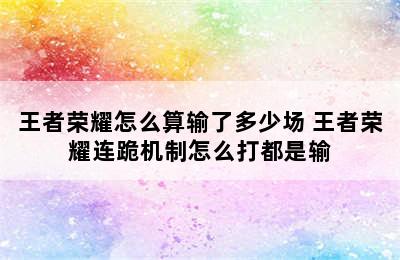 王者荣耀怎么算输了多少场 王者荣耀连跪机制怎么打都是输